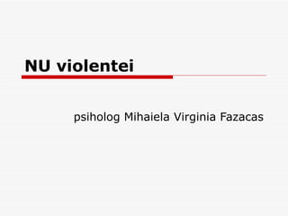 NU violentei psiholog Mihaiela Virginia Fazacas 