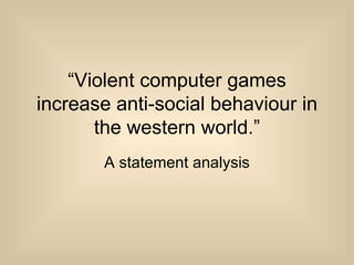 “Violent computer games
increase anti-social behaviour in
       the western world.”
       A statement analysis
 