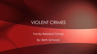 Family-Related Crimes
By: Beth Schoren
VIOLENT CRIMES
 