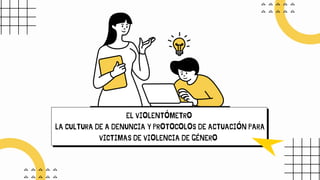 EL VIOLENTÓMETRO
LA CULTURA DE A DENUNCIA Y PROTOCOLOS DE ACTUACIÓN PARA
VICTIMAS DE VIOLENCIA DE GÉNERO
 