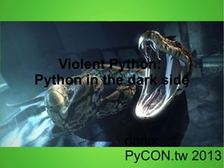 Violent Python:
Python in the dark side
darkx
PyCON.tw 2013
 