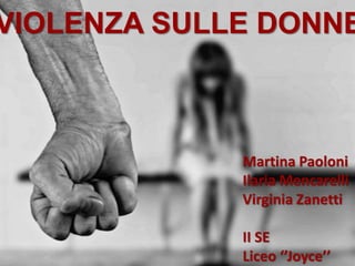 VIOLENZA SULLE DONNE
Martina Paoloni
Ilaria Mencarelli
Virginia Zanetti
II SE
Liceo ‘’Joyce’’
 