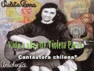 “ Cantautora chilena” Vida y obra de Violeta Parra 