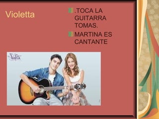 Violetta
.TOCA LA
GUITARRA
TOMAS.
MARTINA ES
CANTANTE
