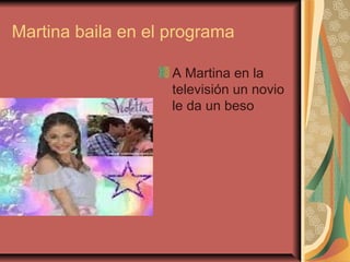 Martina baila en el programa
A Martina en la
televisión un novio
le da un beso