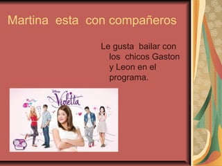 Martina esta con compañeros
Le gusta bailar con
los chicos Gaston
y Leon en el
programa.
 
