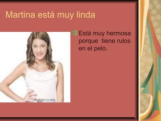 Martina está muy linda
Está muy hermosa
porque tiene rulos
en el pelo.