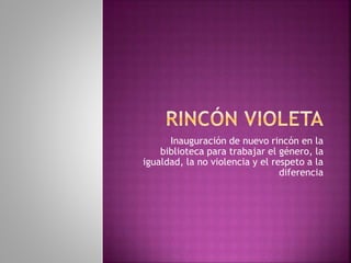 Inauguración de nuevo rincón en la
biblioteca para trabajar el género, la
igualdad, la no violencia y el respeto a la
diferencia
 