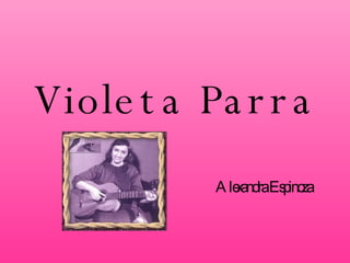 Violeta Parra Alexandra Espinoza 