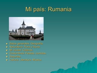 Mi país: Rumania
 Datos generales: Geografía.
 Naturaleza: Flora y fauna.
 Mi ciudad: Călărasi.
 Costumbres: Fiestas, comidas.
 Deportes.
 Cultura: Literatura. Música.
 