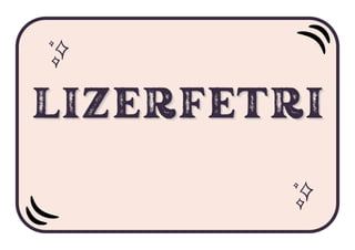 LIZERFETRI
LIZERFETRI
LIZERFETRI
 
