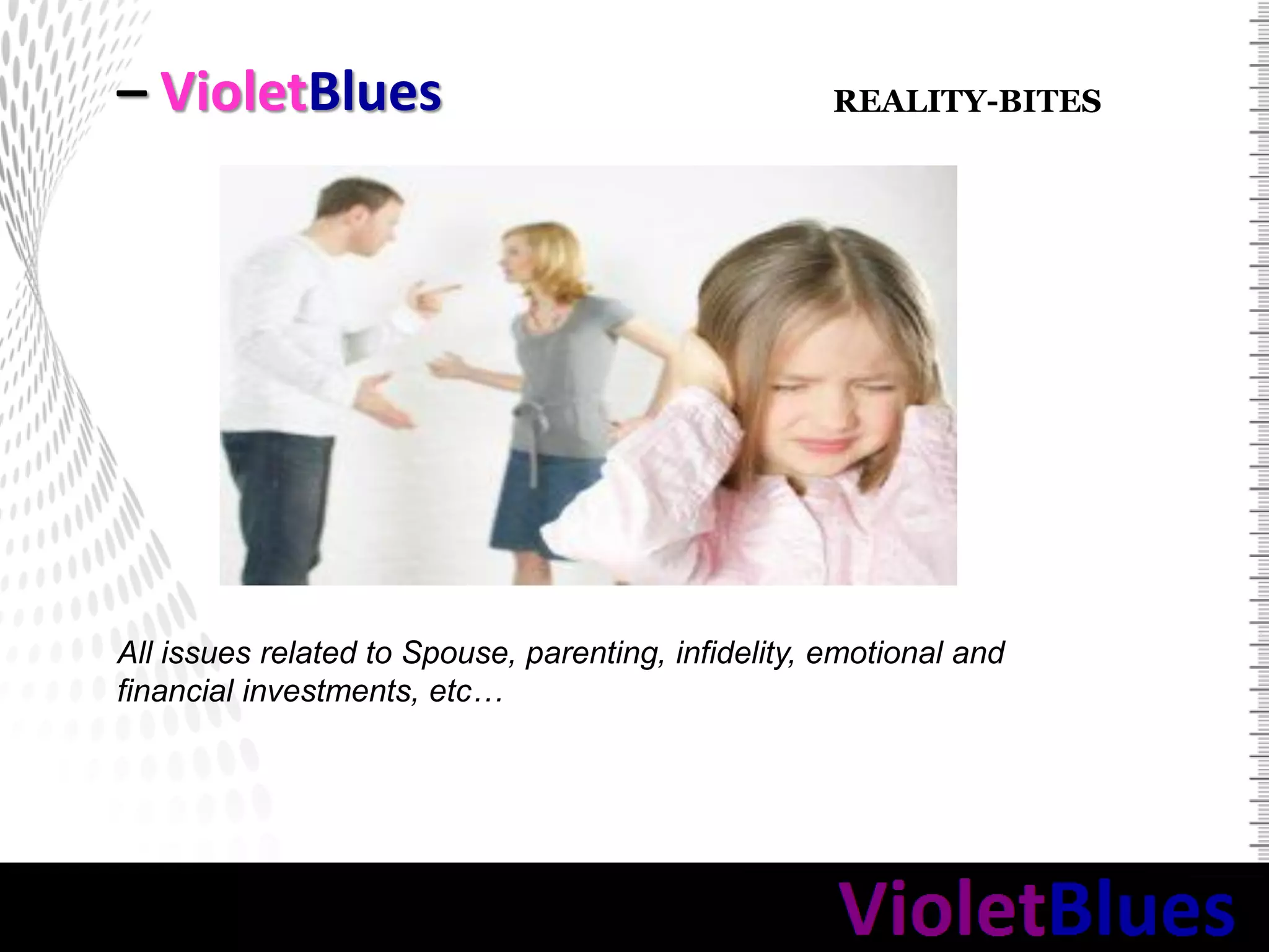 – VioletBlues
All issues related to Spouse, parenting, infidelity, emotional and
financial investments, etc…
REALITY-BITES
 