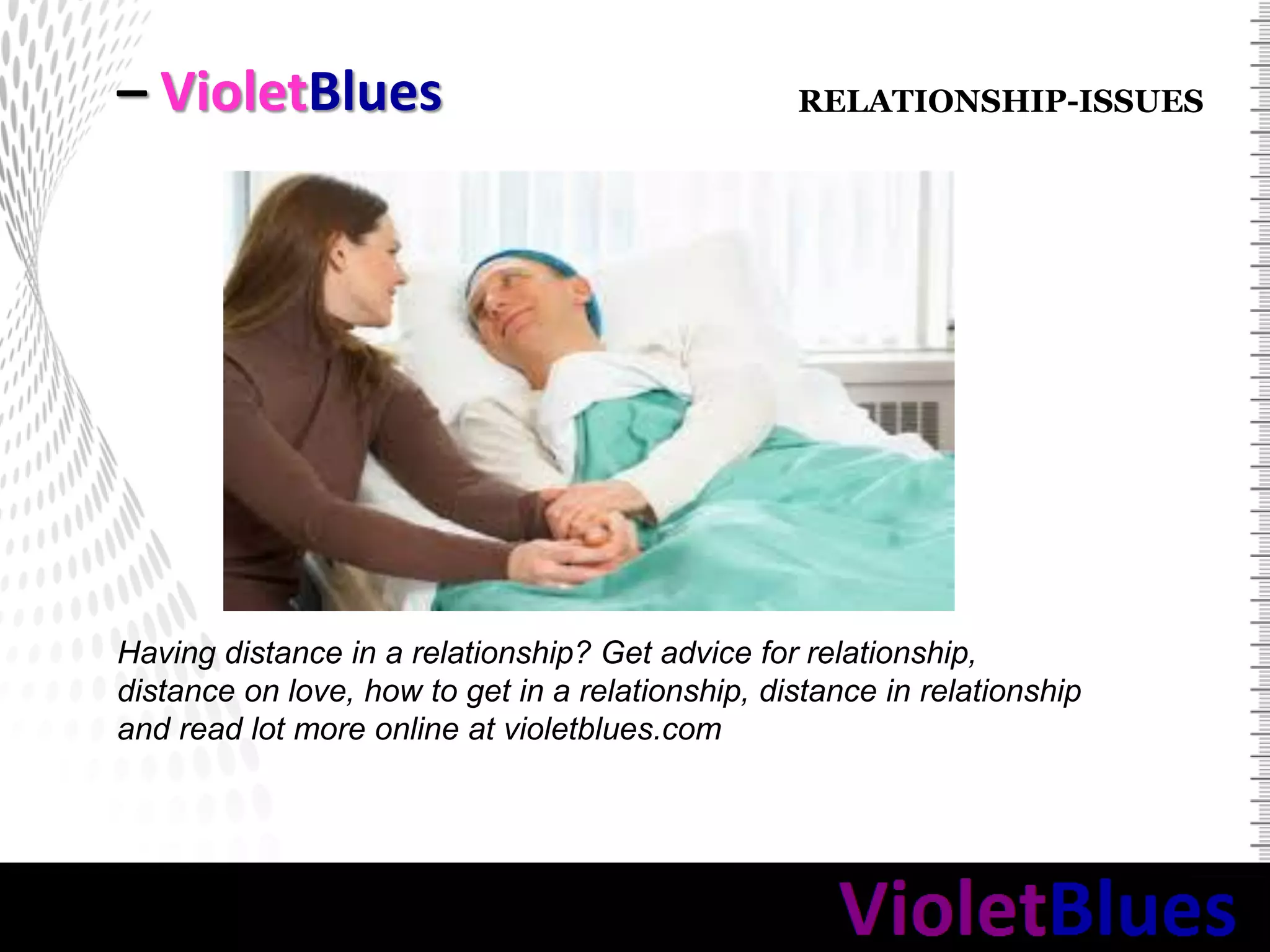 – VioletBlues
Having distance in a relationship? Get advice for relationship,
distance on love, how to get in a relationship, distance in relationship
and read lot more online at violetblues.com
RELATIONSHIP-ISSUES
 