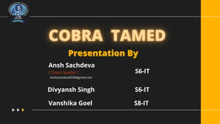 Presentation By
Presentation By
Ansh Sachdeva
( Team leader )
Anshsachdeva0509@gmail.com
Divyansh Singh S6-IT
S6-IT
Vanshika Goel S8-IT
 