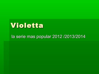 Violetta
la serie mas popular 2012 /2013/2014

 
