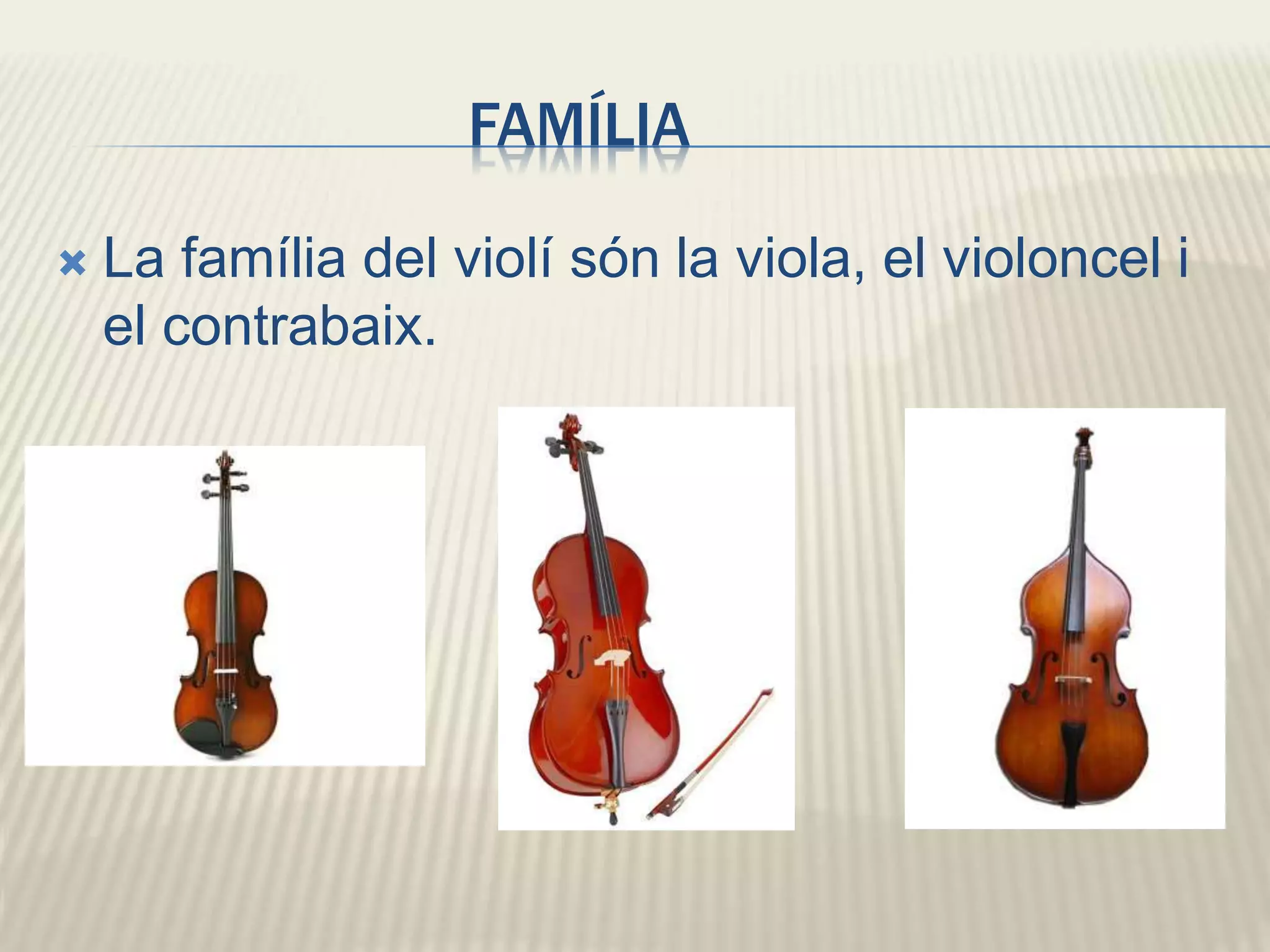 FAMÍLIA
 La família del violí són la viola, el violoncel i
el contrabaix.
 