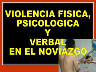 VIOLENCIA FISICA,  PSICOLOGICA  Y  VERBAL  EN EL NOVIAZGO 