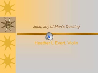 Jesu, Joy of Man’s Desiring
Heather L Evert, Violin
 