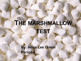 THE MARSHMALLOW
         TEST

 By: Anna Lee Green
 Period 4
 