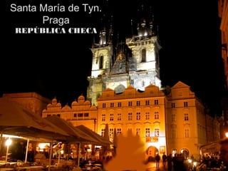 Santa María de Tyn.
      Praga
 REPÚBLICA CHECA
 