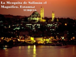 La Mezquita de Solimán el
Magnífico. Estambul
            TURQUIA
 