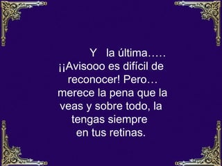 Y la última…    …
¡¡Avisooo es difícil de
  reconocer! Pero…
merece la pena que la
veas y sobre todo, la
   tengas siempre
    en tus retinas.
 