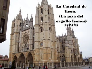 La Catedral de
    León.
 (La joya del
orgullo leonés)
    ESPAÑA
 