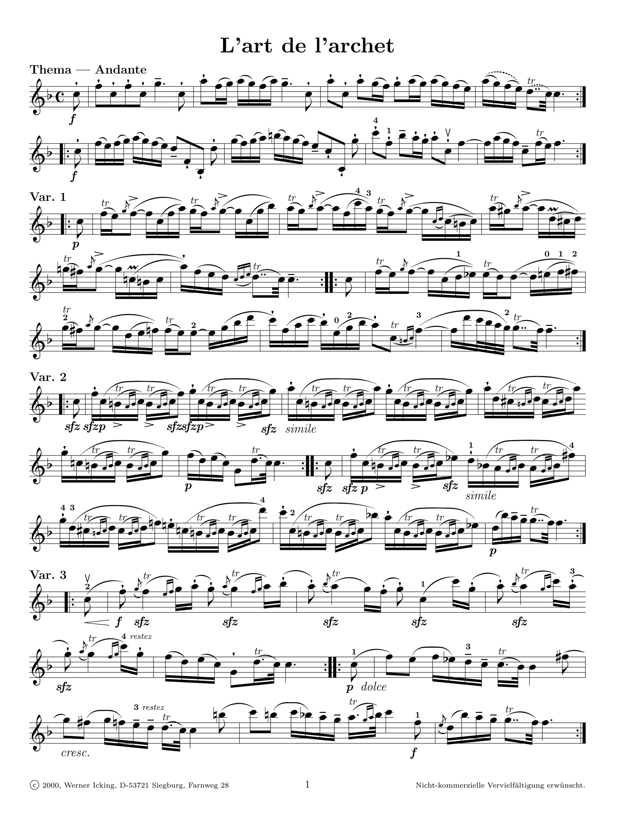 L’art de l’archet
                                                                                                                                                                             &
                             ﬁˇ ﬁˇ ﬁˇ ˇﬁ ˇ` ﬁˇ ﬁˇ ˇ ´ ˇ ˇ ´ ˇ ˇ ” ˇ ˇ` ﬁˇ ﬁˇ ﬁˇ ﬁˇ ˇÈ´ ˇ ˇﬁ ˇ ´ ˇ ˇ ´ ˇ ˇ ´ ˇ ˇ ´ ˇ ˇ ´ ˇ ´ˇtr ˜ ˇ ˇ`
Thema — Andante
                   ﬁ
G2S ˇ-                                                      -                                       - òò
                                                                                                                               ÉÈ
                                                                                                                                É                      Ê Ê ÉÇÇ                         É
                                                                                                                                                                                                        7
                f
                                                                                            `           ó                       4
                                                                                                                                 ﬁˇ
                     ﬁˇ     ˇ ` ˇ ˇ ` ˇ ˇ ` ˇ ˇ ` ˇ ˇﬀ ó ﬁˇ ˇ ` ˇ ˇ ` ˇ 6ˇ ˇ ˇ ` ˇ ﬀˇ ﬂˇ ó ﬁˇ ì ﬁˇ ˇ ˇÈ ﬁˇ ﬁˇ ﬁˇ ˇ ˆ ˇ ˇ ˇ « ˇ ˇ ˇtr` ˇ ˇ` 7
                                                               ó                                                                     1
                                                                                                                                                ﬁ
G2 7 -                                     Ï  Ï ﬂˇ -                                       Ï  Ï
                                                                                                                  ˇﬂ
                                                                                                                            - ì É òò          É                                      ĽĹĽ
                f
                                                                 ﬂˇ
                                                                        ﬃ                              ﬃ Č´ tr ﬃ          4 3
                                                                                                                             ˇ                                                       ﬃ
                               ˇ ˇ ˇ ˛ ﬃˇ ` ˇ ˇ * ˇ C ˇ ˇ ´ ˇ ˇ ˛ ˇ ` ˇ ˇ * ˇ S ˇ ˇ ´ ˇ ˇ ˛ ˇ ` ˇ ˇ  ˇ ˇ ´ ˇ ˇ ˛ ˇ ` ˇ ˇ ŹŹˇ . ˇ 6ˇ ¨ ˇ ˇ 4ˇ´ ˇ ˛ ˇ ` ˇ Wˇ + 4ˇ ¨ ˇ
Var. 1                         tr ´                            tr                             tr                                                                      tr

G2 7 ˇ-                                                                                                                                                 6
                 p
             tr ´ ˇ ˛ ﬃ
                               ş ˆ ”ﬁ
    6ˇ 4ˇ ˇ ` ˇ 6ˇW ˇ J ˇ ˇ ˇ – ˇ ˇ ŽŽˇ tr ¨ ˇ ˇ`
                                                                                                                                                               1                                0    1    2
                                                                                                                                    tr ´ ˇ ˛              ‚
                                                                                ˇ ˇ´                                 ˇ ˇ ˇ ˇ ` ˇ ˇ ˇ % 2ˇ ˇ ´ ˇ ˇ ` ˇ 6ˇ= ˇ – 4ˇ
                                                                                                                                                                    tr

G2                                         6ˇ                 Ê Ć
                                                               Ê                                         7 7
                                                                                                                      -                               Ä Ä                              Ď  Ď
                                                                                                                                                                   ˜»
                ´4ˇ ˇ ˛ ˇ ` ˇ ˛ ˇ $ 6ˇ tr ´ ˇ ˇ ` ˇ ˇ ˇ ˇ * ﬁˇ ˇ ˇ ’ ˇ ﬁˇ ˇ ˇ ’ ˇ ˇﬁ tr ŹŹ ˇ ¨ ˇ ˇ ˇ ˇ ˇ ˇ tr ¨ ˇ ˇ`
           tr                                                                                                                                                                    2
           ˇ2
                                       ˇ               ˇ    2
                                                                                                                 0
                                                                                                                      2

                                                                                                                                        ˇ 6ˇ9 ˇ
                                                                                                                                                  3
                                                                                                                                                                                ˇ´
G 2                                 Ä  Ä                              Ű
                                                                      Ű                                                          ç  ç                              Ï Ï
                                                                                                                                                               Ð Ï Ï ÍÍ
                                                                                                                                                                   Ð                                      7
Var. 2                                      ˚ tr „ ﬁˇ Ť ˝ tr „ˇ ﬁˇ Ű ˚ tr ”ˇ ﬁˇ Ť ˝ tr „ˇ ﬁˇ ę ´ "ˇ
G2 7 -            ˇ ˇﬁ ˇ 6ˇtr ˇ Ź» Źˇ ˇ ˇ ˇ Ź» Źˇ ˇ ˇ ˇ tr ˇ Ź» Źˇ ˇ ˇ ˇ Ź» Źˇ ˇ
                                                                    ˇ                            ˇ 6ˇtr ˇ Ź» Źˇ ˇ ˇ ˇ Ź» Źˇ ˇ ˇ tr ˇ Ź» Źˇ ˇ ˇ ˇ Ź» Źˇ ˇ
                                                                                                                                           ˇ                            ˇ 4ˇtr 6ˇ » ŹŹˇ ˇ ˇtr ˇ Ź» Źˇ ˇ
                                    ﬄ           Ľ
                                              ﬄĽĽ ﬄ                              Ŕ
                                                                               ﬄŔŔ                                                                     ŔŔ Ŕ                               ŔŔ Ŕ
             sfz sfzp                                    sfzsfzp                        sfz simile
                        ěˆ"                                                                                                    ę˜$                                   Ű ˘ «
         ﬁˇ tr »ŹŹ tr »ŹŹ ˇ ˇ ” ˇ ˇ ”                                             tr ´
                                                                                  `                                      ﬁˇ ˇ 6ˇtr »ŹŹˇ ˇ tr »ŹŹˇ ˇ 2ˇ ﬁˇ 2ˇ tr »ŹŹ ˇ tr »ŹŹ ˇ 4ˇ
                                                                                                                                                                    1                                    4

G2 6ˇ 6ˇ ˇ ˇ ˇ Ř Ä ˇ ˇ ˇĹĹˇ ˇ` 7 7 ˇ-    ˇ ˇˇˇ
                                          ŔŔ
                                          Ř p                  Ä ĽĽ                     ĞĞ                                           ﬄ ˇ ﬄŁsfz
                                                                                                                                                  ˇ ˇ
                                                                                                                                                   Ľ ŁĽ                  ˇ ˇˇ ˇ ˇˇ
                                                                                                      sfz sfz p                                                                        Ű Ű
                 ę ˆ $ ů ˜ `ˇ ﬁˇ ĺ ´ !ˇ                                               4                                                                          simile
                                                                                                                                                       ˚ « ˇ ˇ tr ˆ
      ﬁˇ ˇ 4ˇtr » ŹŹ ˇ tr Ź« Ź ˇ 6ˇ 6ˇﬁ tr Ź« Ź tr Ź« Ź                                            tr ŹŹ tr ŹŹ 2 ﬁˇ
                                                                                                                                                                       ˇ ˇ ˇ´ ÍÍˇ `ˇ 7
           4 3
                                                                                                 2
                                                                                                                                             tr ŹŹ tr ŹŹ 2ˇ
G 2                        6ˇ ˇ ˇ ˇ ˇ                       6ˇ 6ˇ ˇ ˇ ˇ ˇ ˇ ˇ ˇ                ˇ 6ˇ ˇ « ˇ ˇ ˇ ˇ « ˇ ˇ                    ˇ ˇ ˇ «ˇ ˇ ˇ ˇ «ˇ ˇ            Ľ Ï    Ľ
                                       Ŕ
                                       Ŕ
                                       Ř
                                       Ř                                   ğğ  ğ                                  ğ
                                                                                                                  ĺ  ğ
                                                                                                                     ĺ                                 ŔŘ
                                                                                                                                                       Ř pŔ
                                                   — ˇ ŹŹˇ ˇ ﬁˇ ˆ ˇﬁ ˇ Ă˛ tr — ˇ ŹŹˇ ˇ ﬁˇ ˝ ﬁˇ ˇ Ă˛ tr ˚ ˇ ﬁˇ ˆ ˇﬁ                                             ˇ ﬁˇ ˝ ﬁˇ ˇ Ă˛ tr — ˇ ŹŹˇ ˇ ﬁˇ ´          3
Var. 3                                       tr
                                                                             ˇ                                  ˇ                                                                  ˇ
                        ˇ G ﬁˇ- ˇ Ă˛ ˇ                                                                                                               ˇ f Û -
                    2                                                                                                                               1

G2 7 -                                                      Ľ -                          Ľ -                                   É -                                                             Ï
                         W            f sfz                               sfz                             sfz                                   sfz                            sfz
        ˆ ˇ ˛ tr — ŹŹ ˇ           4 restez
                                                                                                                                                Ć˜ˆ
              ﬁˇ Ă ˇ ˇ ˇ ﬁˇ ˇ „ ˇ ˇ „ ˇ ﬁ tr ˜ ˇ ˇ`                                  ˇ`                                         ’ ˇ ˇ ˇ 2ˇ ˇ ˇ tr ˜ ˇ ˇ 4ˇ ˜
                                                                                                                                                                   3

                                                                                                           7 7 ˇ                                                          ˇ`
                                                                                                                        1

G2 -                                   Û                                    ˇ Ľ                                                         Ã Ê
                                                                                                                                         Ã                                                           -
                                                         Ä    Ä Ł ĞĞ             Ł      Ľ                                  - dolce                             Ê ÃÁÁ         Ã
    sfz                                                                                                                 p
                                                                                           Ć ˇˆ ˆ
     ´ ˇ 4ˇ Ć ˇˆ ˆ ˇ ˇ tr ˆ                                         6ˇ ˚ ˇ 6ˇ 2ˇ ˇ ˇ `ˇ ˇ » ŹŹˇ ˇ ˇ ˇ ˇ ˛ ! ˇ ˇ ˇ tr ˝ ˇ `ˇ
                                                                                                                        tr

                                                                                                                                                            Ă ˇŁ ˇ´Ï ÍÍ
                                      3 restez
                                    6ˇ
  2 Ã Ê ˇ` ÇÇˇ ˇ -
                                                                                                                                                1

G Ã Ê É                                                                                         Ê Ľ ĞĞ
                                                                                                   Ê Ľ                                             -            Ł Ï                                         7
           cresc.                                                                                                                             f

 c 2000, Werner Icking, D-53721 Siegburg, Farnweg 28                                                  1                                           Nicht-kommerzielle Vervielf¨ltigung erw¨ nscht.
                                                                                                                                                                             a           u
 