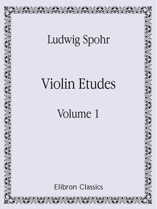 Ludwig Spohr


Violin Etudes

   Volume 1




  Elibron Classics
 
