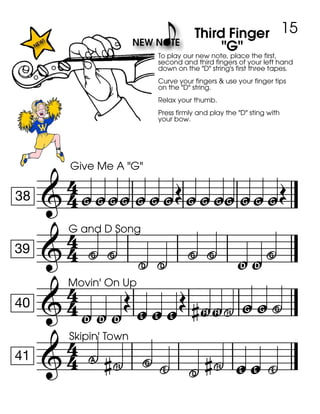 
38
Give Me A "G"
wwww w
To play our new note, place the first,
second and third fingers of your left hand
down on the "D" string's first three tapes.
Curve your fingers & use your finger tips
on the "D" string.
Relax your thumb.
Press firmly and play the "D" sting with
your bow.
ww
Third Finger
"G"
wwww www

39
G and D Song
4 4 . . 4 4 yy 4

40
Movin' On Up
y y y
 z z z F F w w 4

41
Skipin' Town
,  4 ^ .  z z ^
15
 
