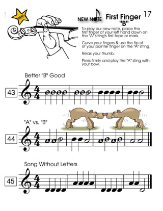 
43
Better "B" Good
gggg g
To play our new note, place the
first finger of your left hand down on
the "A" string's first tape or mark.
Curve your fingers & use the tip of
of your pointer finger on the "A" string.
Relax your thumb.
Press firmly and play the "A" sting with
your bow.
g- 
First Finger
"B"
 

44
"A" vs. "B"
!!-  !g!g 

45
Song Without Letters
   
17
 