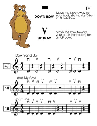 
47
Down and Up
y


y


y


Move the bow toward
your body (to the left) for
an UP bow.
Move the bow away from
your body (to the right) for
a DOWN bow.
y


y

y

y



48
Bow Time
Love My Bow





















49












 







19
 