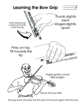 Now go back and play the first part of the book again with the bow.
Learning the Bow Grip 7
 