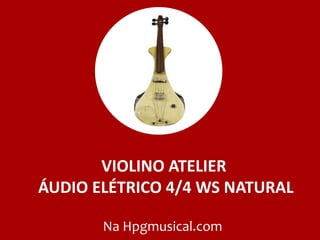 VIOLINO ATELIER
ÁUDIO ELÉTRICO 4/4 WS NATURAL
Na Hpgmusical.com
 