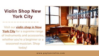 Violin Shop New
York City
Visit our violin shop in New
York City for a supreme range
of instruments and accessories,
whether you're a beginner or a
seasoned musician. Shop
today!
w w w . p a y t o n v i o l i n s . c o m
 