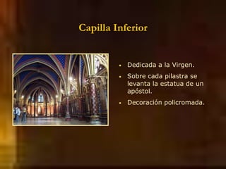 Capilla Inferior
• Dedicada a la Virgen.
• Sobre cada pilastra se
levanta la estatua de un
apóstol.
• Decoración policromada.
 