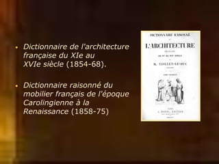 • Dictionnaire de l'architecture
française du XIe au
XVIe siècle (1854-68).
• Dictionnaire raisonné du
mobilier français de l'époque
Carolingienne à la
Renaissance (1858-75)
 
