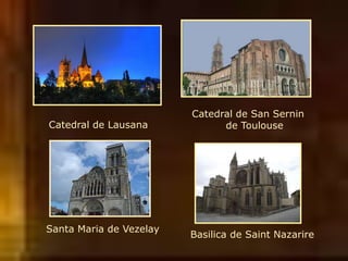 Catedral de Lausana
Catedral de San Sernin
de Toulouse
Basilica de Saint Nazarire
Santa Maria de Vezelay
 