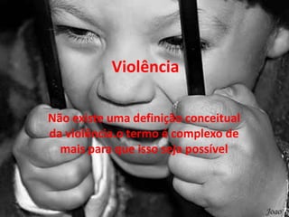 Violência

Não existe uma definição conceitual
da violência.o termo é complexo de
  mais para que isso seja possível
 