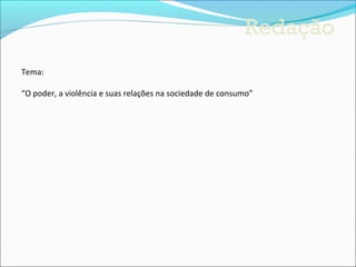 Redação
Tema:

“O poder, a violência e suas relações na sociedade de consumo”
 