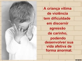 A criança vítima
de violência
tem dificuldade
em discernir
agressão
de carinho,
podendo
desenvolver sua
vida afetiva de
forma anormal.
 