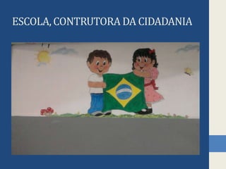 ESCOLA, CONTRUTORA DA CIDADANIA
 