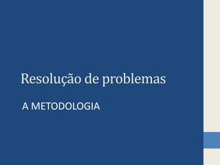 Resolução de problemas
A METODOLOGIA
 