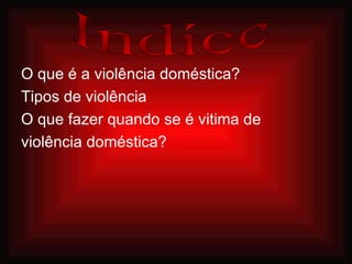 O que é a violência doméstica? Tipos de violência O que fazer quando se é vitima de  violência doméstica?   Indíce 