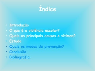 Índice Introdução O que é a violência escolar? Quais as principais causas e vítimas? Estudo Quais os modos de prevenção? Conclusão Bibliografia 