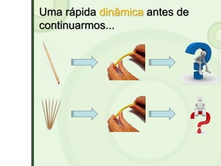 Uma rápida dinâmica antes de
continuarmos...
 