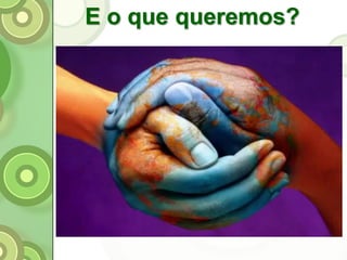 E o que queremos?
 