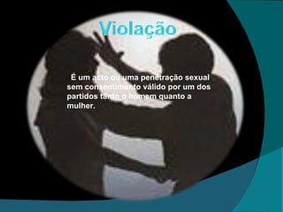 É um acto ou uma penetração sexual sem consentimento válido por um dos partidos tanto o homem quanto a mulher. 