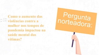 Como o aumento das
violências contra a
mulher nos tempos de
pandemia impactou na
saúde mental das
vítimas?
 
