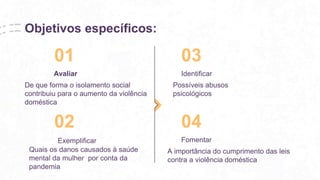 Objetivos específicos:
De que forma o isolamento social
contribuiu para o aumento da violência
doméstica
01 03
Avaliar Ide...